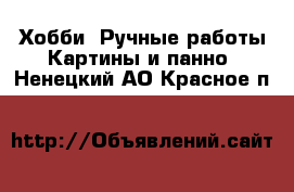 Хобби. Ручные работы Картины и панно. Ненецкий АО,Красное п.